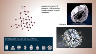 Los átomos en una red
covalente están unidos por
enlace covalente no polar,
orientados
diamante
 