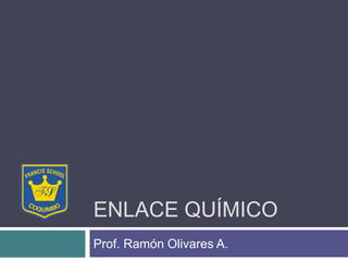 ENLACE QUÍMICO
Prof. Ramón Olivares A.
 