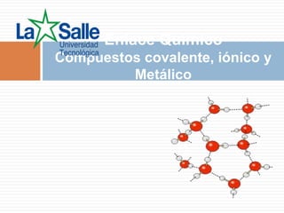 Enlace Químico
Compuestos covalente, iónico y
Metálico
 