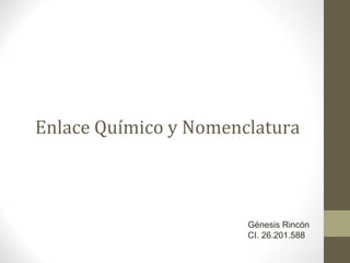 Enlace Químico y Nomenclatura
Génesis Rincón
CI. 26.201.588
 