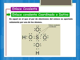 Enlace Covalente
Enlace covalente Coordinado o Dativo
Es aquel en el que el par de electrones del enlace es aportado
solamente por uno de los átomos.
 