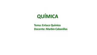 Tema: Enlace Químico
Docente: Marbin Cabanillas
QUÍMICA
 