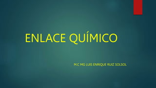 ENLACE QUÍMICO
M.C MG LUIS ENRIQUE RUIZ SOLSOL
 