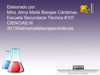 Elaborado por:
Mtra. Alma Maité Barajas Cárdenas.
Escuela Secundaria Técnica #107
CIENCIAS III
2013©almamaitébarajascárdenas

 