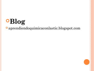 BlogBlog
 aprendiendoquimicaconlastic.blogspot.com
 