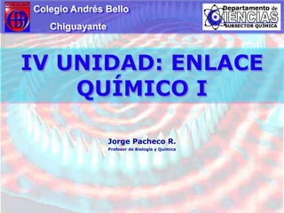 Colegio Andrés Bello                   Chiguayante IV UNIDAD: ENLACE QUÍMICO I Jorge Pacheco R. Profesor de Biología y Química 