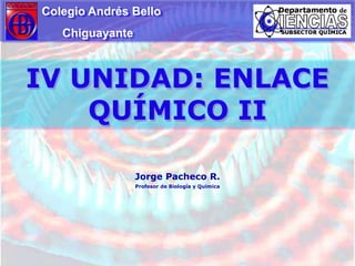 Colegio Andrés Bello                   Chiguayante IV UNIDAD: ENLACE QUÍMICO II Jorge Pacheco R. Profesor de Biología y Química 