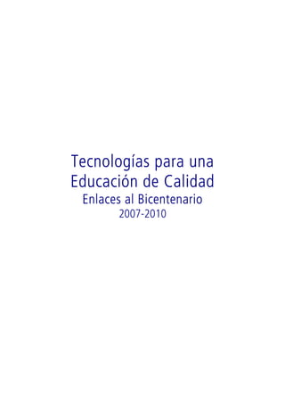 Tecnologías para una
Educación de Calidad
 Enlaces al Bicentenario
       2007-2010
 