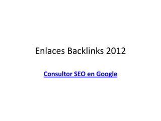 Enlaces Backlinks 2012

  Consultor SEO en Google
 