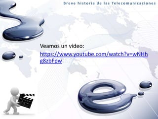B r e v e h i s t o r i a d e l a s Te l e c o m u n i c a c i o n e s

Veamos un video:
https://www.youtube.com/watch?v=wNHh
g8zbFpw

 
