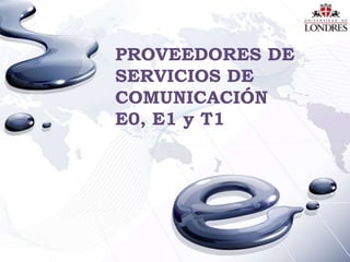 PROVEEDORES DE
SERVICIOS DE
COMUNICACIÓN
E0, E1 y T1

 
