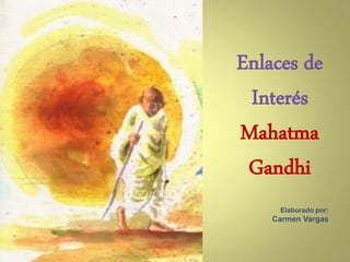 Enlaces de
 Interés
Mahatma
 Gandhi
     Elaborado por:
    Carmen Vargas
 