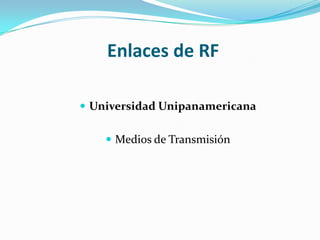 Enlaces de RF

 Universidad Unipanamericana


     Medios de Transmisión
 