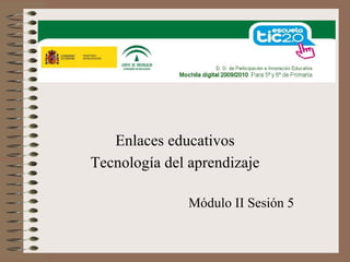 Enlaces educativos
Tecnología del aprendizaje

               Módulo II Sesión 5
 