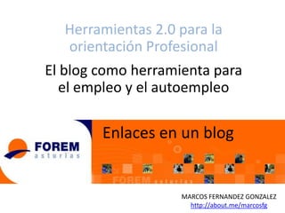 Herramientas 2.0 para la
orientación Profesional
El blog como herramienta para
el empleo y el autoempleo

Enlaces en un blog

MARCOS FERNANDEZ GONZALEZ
http://about.me/marcosfg

 