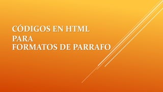 CÓDIGOS EN HTML
PARA
FORMATOS DE PARRAFO
 