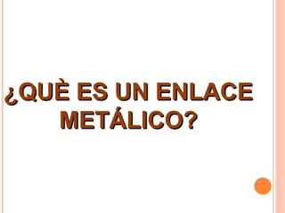 ¿QUÈ ES UN ENLACE METÁLICO? 