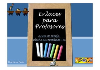 Enlaces
                          para
                          p
                        Profesores
                           Grupo d tabajo.
                                 de tabajo.
                                      b j
                       Diseño de Materiales TIC




Elena Moreno Fuentes
 