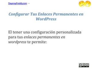 DayanayFreddy.com –



Configurar Tus Enlaces Permanentes en
             WordPress


El tener una configuración personalizada
 l
para tus enlaces permanentes en
wordpress te permite:
 