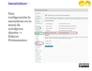 DayanayFreddy.com –


Esta
configuración la
encuentras en tu
menú de
wordpress
Ajustes ->
Enlaces
Permanentes:
 