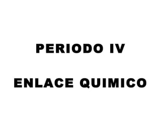 PERIODO IV
ENLACE QUIMICO
 
