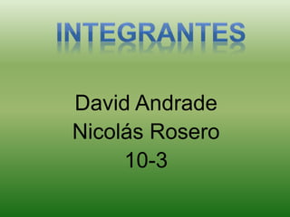 David Andrade
Nicolás Rosero
10-3
 