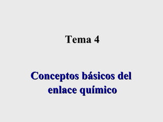 Tema 4
Tema 4
Conceptos básicos del
Conceptos básicos del
enlace químico
enlace químico
 