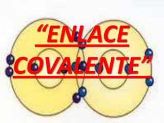 “ENLACE
COVALENTE”

 
