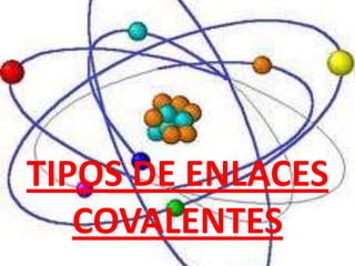 TIPOS DE ENLACES
COVALENTES

 