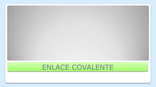 ENLACE COVALENTE
 