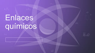 Enlaces
químicos
 