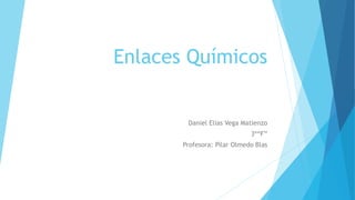 Enlaces Químicos
Daniel Elias Vega Matienzo
3º“F”
Profesora: Pilar Olmedo Blas
 