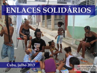 ENLACES SOLIDÁRIOS
Cuba, julho 2013 ação cultural Escola de Rua
com crianças no bairro
El Tivolí, Santiago de Cuba
 
