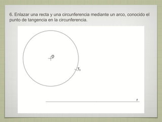 6. Enlazar una recta y una circunferencia mediante un arco, conocido el
punto de tangencia en la circunferencia.
 
