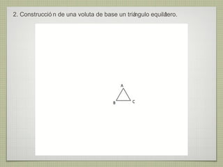 2. Construcció n de una voluta de base un triá
                                             ngulo equilá
                                                        tero.
 