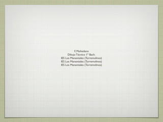 F, Mohedano
      Dibujo Técnico 1º Bach.
IES Los Manantiales (Torremolinos)
IES Los Manantiales (Torremolinos)
IES Los Manantiales (Torremolinos)
 