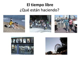 El tiempo libre
¿Qué están haciendo?
 