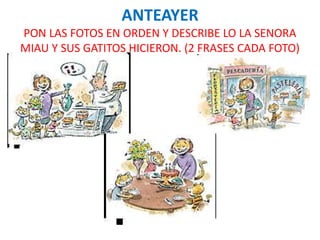 ANTEAYER
PON LAS FOTOS EN ORDEN Y DESCRIBE LO LA SENORA
MIAU Y SUS GATITOS HICIERON. (2 FRASES CADA FOTO)
 