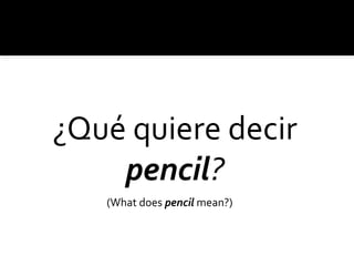 ¿Qué quiere decir
pencil?
(What does pencil mean?)
 