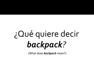 ¿Qué quiere decir
backpack?
(What does backpack mean?)
 