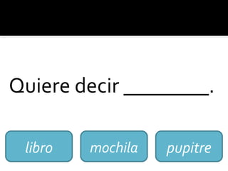 Quiere decir ________.
libro mochila pupitre
 