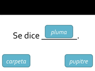 Se dice ________.
carpeta
pluma
pupitre
 