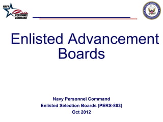 Enlisted Advancement
Boards
Navy Personnel Command
Enlisted Selection Boards (PERS-803)
Oct 2012
 