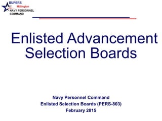 Enlisted Advancement
Selection Boards
Navy Personnel Command
Enlisted Selection Boards (PERS-803)
February 2015
 