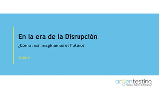 En la era de la Disrupción
¿Cómo nos imaginamos el Futuro?
10-2019
 