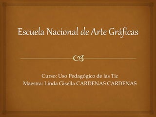 Curso: Uso Pedagógico de las Tic
Maestra: Linda Gisella CARDENAS CARDENAS
 