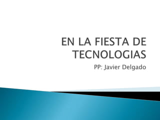 EN LA FIESTA DE TECNOLOGIAS PP: Javier Delgado 