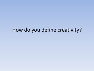 How do you define creativity?

 