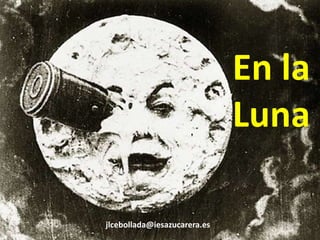 En la
                              Luna

jlcebollada@iesazucarera.es
 