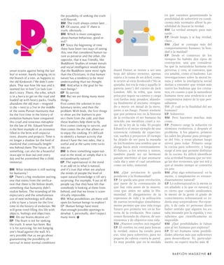 E
                                         the possibility of seeking the truth                                             en que vayamos garantizando la
                                         will flourish.                                                                   posibilidad de sobrevivir en condi-
                                         BM: The truth always comes later…                                                ciones más normales aflore la po-
                                         EP: Of course, and ‘if’ there is                                                 sibilidad de buscar la verdad.
                                         truth, obviously…                                                                BM: La verdad siempre para más
                                         BM: Which is more contagious                                                     tarde…
                                         about human behaviour, good or                                                   EP: Desde luego, y si hay verdad,
                                         evil?                                                                            claro…
                                         EP: Since the beginning of time                                                  BM: ¿Qué se contagia más del
                                         there have been two ways of seeing                                               comportamiento humano, la bon-
                                         this, one that considered human na-                                              dad o la maldad?
                                         ture as perverse and the other, the                                              EP: Desde el comienzo de los
                                         opposite, that it was friendly, like                                             tiempos ha habido dos tipos de
                                         Buddhism. Studies of innate morals                                               concepción, una que considera-
                                         and social intelligence would show                                               ba que la naturaleza humana era
unset strains against being the last     that the Buddhists were more right       duard Punset se resiste a ser una       perversa, y otra, al contrario, que
leaf in winter, barely hanging on to     than the Christians, in that human       hoja del último invierno, apenas        era amable, como el budismo. Las
the branch of a tree, as happens to      nature has a tendency to be more         sujeta a la rama de un árbol, como      investigaciones sobre la moral in-
the old Koskoosh (“He didn’t com-        understanding than we thought.           le ocurre al viejo Koskoosh (“No se     nata y sobre la inteligencia social
plain. That was how life was and it      BM: And what is the goal for hu-         quejaba. Así era la vida y aquello le   darían a entender que tenían más
seemed fair to him”) in Jack Lon-        man beings?                              parecía justo”) del cuento de Jack      razón los budistas que los cristia-
don’s story. There, the tribe, which     EP: To survive.                          London. Allí, la tribu, que tiene       nos, en cuanto a que la naturaleza
is in a hurry to get on the road and     BM: But we are doing many more           prisa por seguir su camino y carga      humana tiene una tendencia a ser
loaded up with heavy packs, finally      things…                                  con fardos muy pesados, abando-         comprensiva mayor de lo que pen-
abandons the old man – resigned          First comes the solution in evo-         na finalmente al anciano -resigna-      sábamos.
to die – next to a fire in the middle    lutionary terms, and then the            do a morir- en mitad de la nieve,       BM: ¿Y cuál es la finalidad del ser
of the snow. Punset maintains that       problem. With birds, the first things    junto a un fuego. Punset sostiene       humano?
for the first time in the history of     to show are the feathers to pro-         que por primera vez en la historia      EP: Sobrevivir.
evolution humans have conquered          tect them from the cold, and then        de la evolución el ser humano ha        BM: Pero hacemos muchas más
this cruel and voracious metaphor        these feathers help them to fly.         vencido esa metáfora cruel y vo-        cosas…
for the law of life. Eduard himself      First comes cooking to survive, and      raz de la ley de la vida. El propio     EP: Primero surge la solución en
is the best example of an existence      then comes the art that allows us        Eduard es el mejor ejemplo de una       términos evolutivos, y después el
filled to the brim with expecta-         to enjoy the cooking. It’s difficult     existencia colmada de expectati-        problema. A los pájaros, primero
tions, dreams and projects. Time is      to identify a human activity that        vas, sueños y proyectos. El tiempo      les salen las plumas para proteger-
no longer a shadow for the herd of       doesn’t have the two sides, that is      ha dejado de ser para la manada         se del frío, y estas plumas luego
mankind that continually length-         useful and at the same time turns        de los hombres una sombra que se        sirven para volar. Primero surge
ens behind them. The future, at 70       into art.                                alarga hacia atrás continuamente.       la cocina para sobrevivir, y luego
something, can also be a beautiful       BM: Is there something super-nat-        El futuro, a los setenta y tantos,      surge el arte que permite disfrutar
seascape to lean out over every          ural in the mind, or simply that it is   también puede ser un hermoso            de la cocina. Es difícil identificar
day and be astonished like a child,      extraordinarily natural?                 paisaje marítimo al que asomarse        una actividad humana que no ten-
immortal.                                EP: The supernatural in the mind         cada día y ante el cual asombrase       ga las dos vertientes, que sea útil y
                                         is an add on to what is natural,         como un niño, inmortal.                 que al mismo tiempo se convierta
BM: What revolution is still waiting     and it’s true that when we analyse                                               en arte.
for humanity?                            the minds of people the level of         BM: ¿Qué revolución le queda            BM: ¿Hay algo sobrenatural en la
EP: There’s a big revolution waiting,    super natural knowledge is till very     pendiente a la Humanidad?               mente, o simplemente es extraor-
one that stems from the verifica-        surprising. For example, 9 out of 10     EP: Le queda una gran revolución,       dinariamente natural?
tion that there is life before death,    people say that they have felt that      que parte de la constatación de         EP: Lo sobrenatural en la mente es
something that humanity didn’t           somebody is looking at them from         que hay vida antes de la muerte,        un añadido a lo que es natural, y
realize before. The extending of life    behind, and that we know is scien-       cosa que antes no sabía la Hu-          es cierto que cuando analizamos
expectancy and the simultaneous          tifically impossible.                    manidad. El alargamiento de la          la mente de la gente el grado de
use of new technology will allow         BM: What possibilities are there still   esperanza de vida y la utilización      conocimiento sobrenatural es to-
a life to have a future for the first    open for human beings to explore?        de nuevas tecnologías simultánea-       davía muy sorprendente. Por ejem-
time in the history of evolution. We     EP: Human beings have more               mente permite que una vida tenga        plo, 9 de cada 10 personas dicen
will grow tired filling this life with   than enough possible openings to         futuro por primera vez en la his-       haber sentido que alguien les es-
objects, feelings and objectives.        develop. I, personally, don’t expect     toria de la evolución. Nos cansa-       taba mirando por la espalda, y eso
BM: Do our brains deceive us?            many more.                               remos llenando de objetos, de sen-      sabemos que científicamente es
EP: The brain is not for seeking                                                  timientos y de objetivos esta vida.     imposible.
the truth. It never has been. But                                                 BM: ¿Nuestro cerebro nos engaña?        BM: ¿Qué posibilidades le faltan
it is for surviving, for not banging                                              EP: El cerebro no está para buscar      aún al ser humano por explorar?
one’s head against the wall. It’s                                                 la verdad, nunca ha estado para         EP: El ser humano tiene posibili-
very possible that as we go about                                                 eso, sino para sobrevivir, para no      dades abiertas más que suficientes
guaranteeing the possibility of                                                   pegarse de cabeza contra la pared.      para desarrollarse. Yo, particular-
survival in more normal conditions                                                Es muy posible que en la medida         mente, no espero mucho más.


                                                                                                                                B A BY L O N M A G A Z I N E 61
 